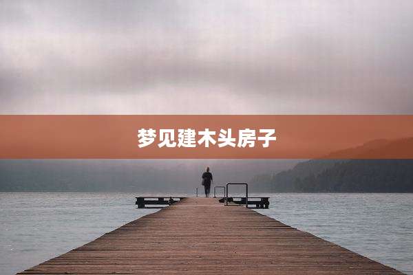 梦见建木头房子
