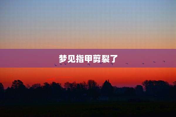 梦见指甲剪裂了