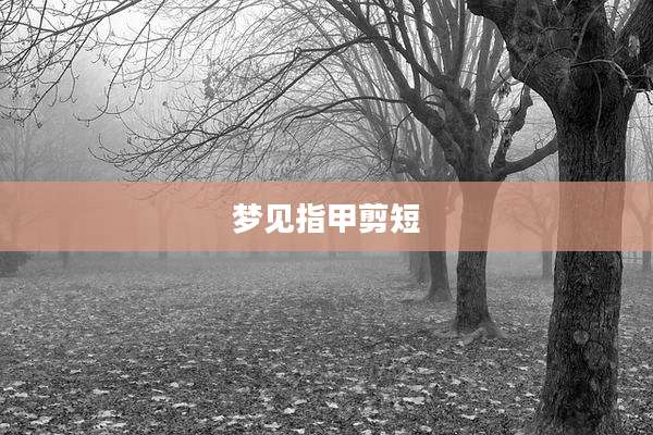 梦见指甲剪短