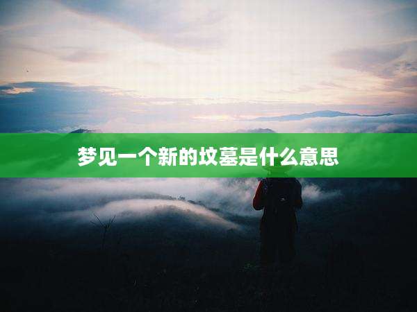 梦见一个新的坟墓是什么意思