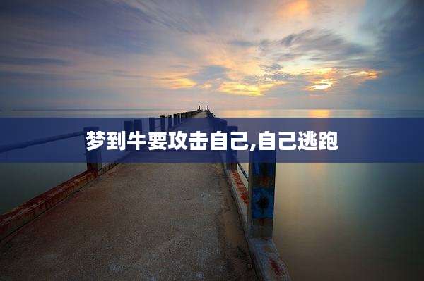 梦到牛要攻击自己,自己逃跑