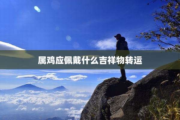 属鸡应佩戴什么吉祥物转运