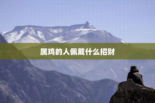 属鸡的人佩戴什么招财