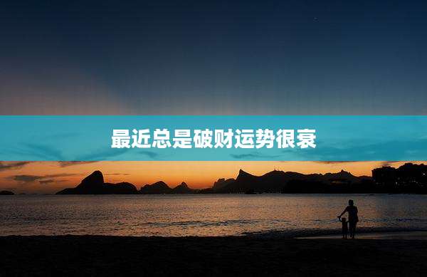 最近总是破财运势很衰