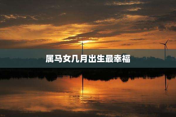 属马女几月出生最幸福