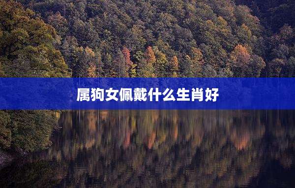 属狗女佩戴什么生肖好