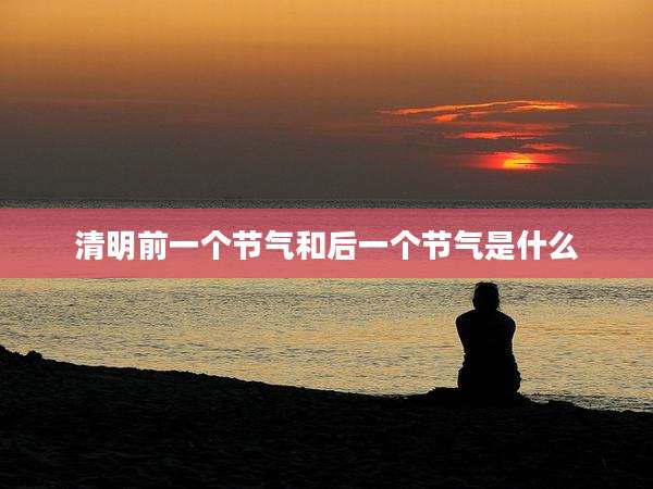 清明前一个节气和后一个节气是什么