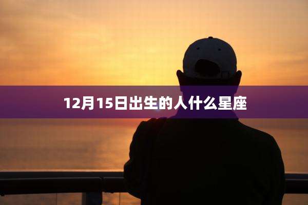 12月15日出生的人什么星座