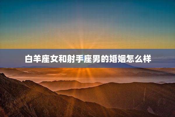 白羊座女和射手座男的婚姻怎么样