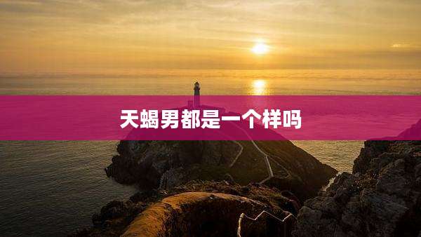 天蝎男都是一个样吗