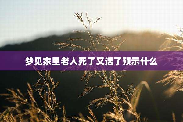 梦见家里老人死了又活了预示什么