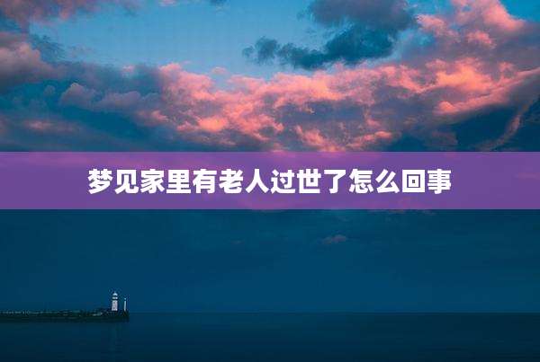 梦见家里有老人过世了怎么回事
