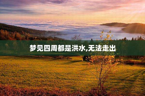 梦见四周都是洪水,无法走出