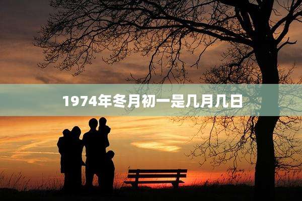 1974年冬月初一是几月几日