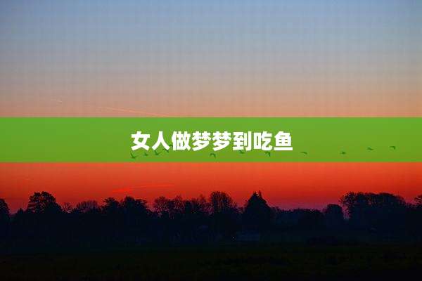 女人做梦梦到吃鱼