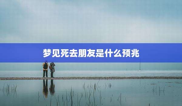梦见死去朋友是什么预兆