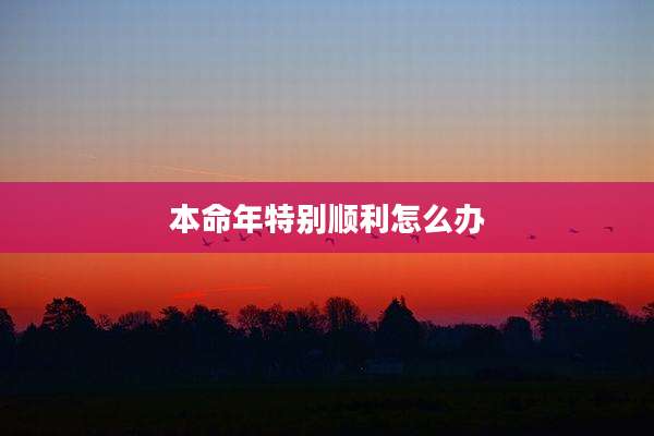 本命年特别顺利怎么办