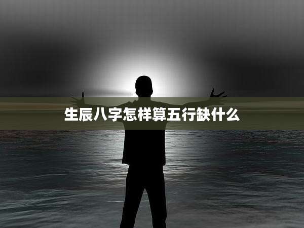 生辰八字怎样算五行缺什么