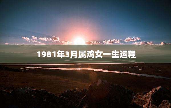 1981年3月属鸡女一生运程