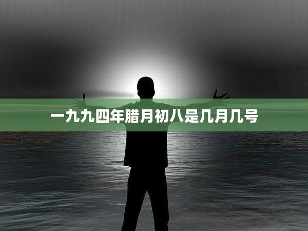 一九九四年腊月初八是几月几号