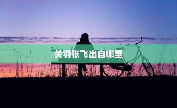 关羽张飞出自哪里
