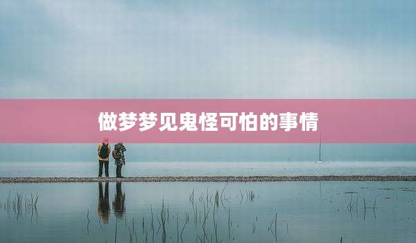 做梦梦见鬼怪可怕的事情