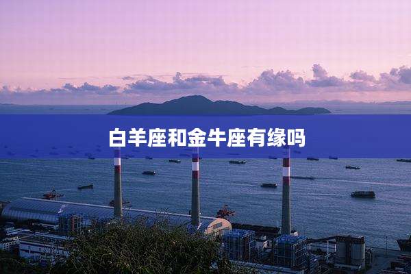 白羊座和金牛座有缘吗