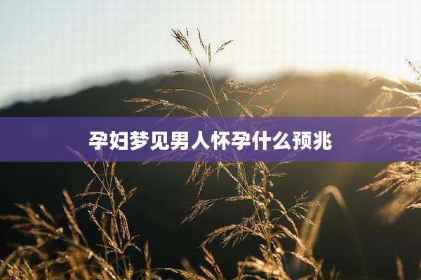 孕妇梦见男人怀孕什么预兆