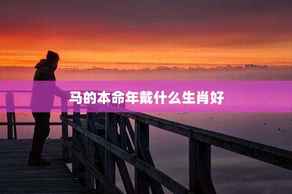 马的本命年戴什么生肖好