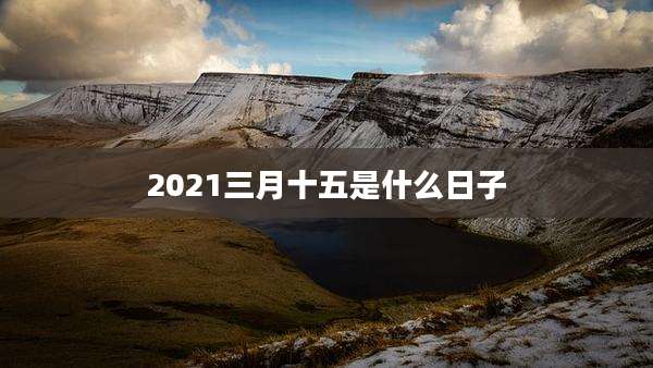 2021三月十五是什么日子