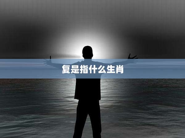复是指什么生肖