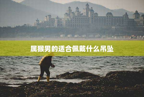 属猴男的适合佩戴什么吊坠