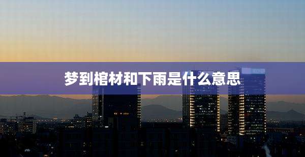 梦到棺材和下雨是什么意思