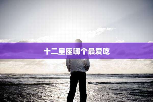 十二星座哪个最爱吃