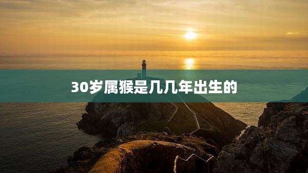 30岁属猴是几几年出生的