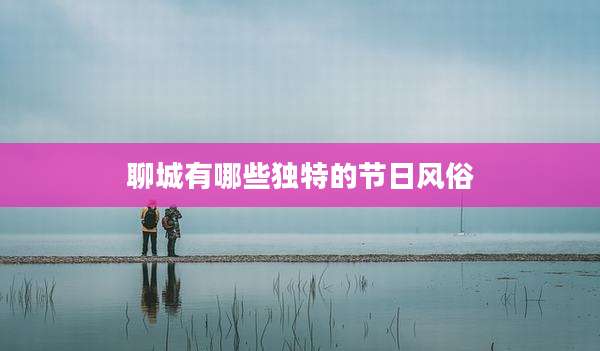 聊城有哪些独特的节日风俗