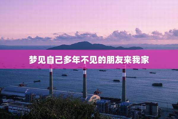 梦见自己多年不见的朋友来我家