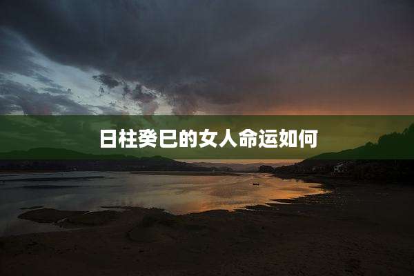 日柱癸巳的女人命运如何