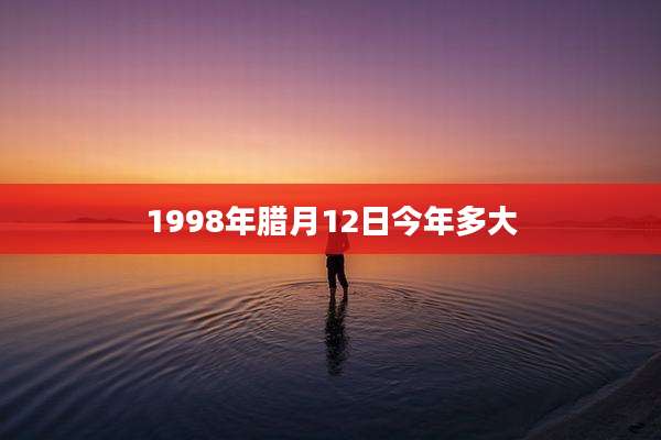 1998年腊月12日今年多大