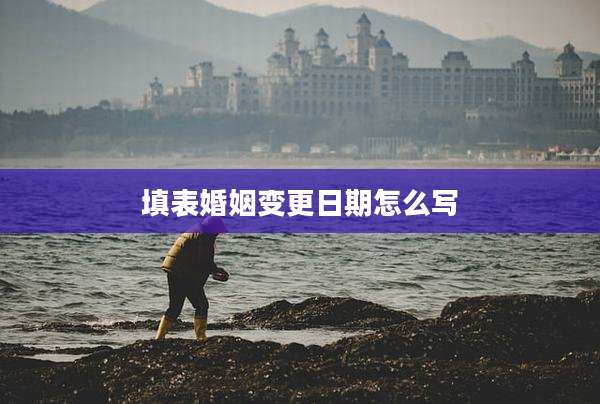 填表婚姻变更日期怎么写