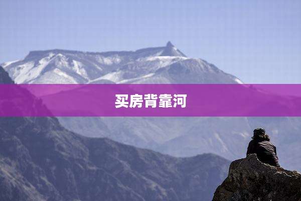 买房背靠河