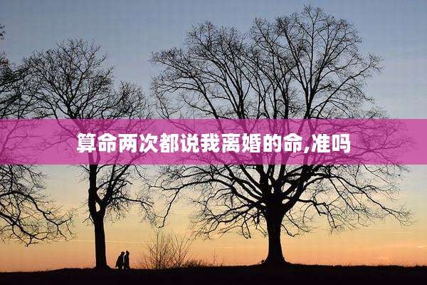 算命两次都说我离婚的命,准吗