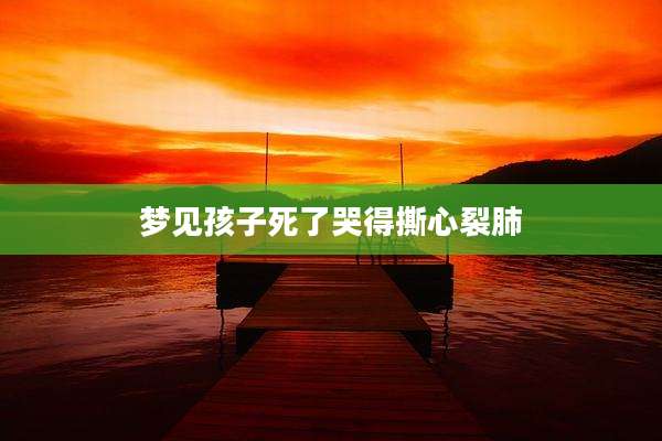 梦见孩子死了哭得撕心裂肺