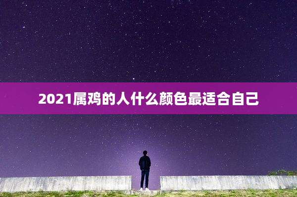 2021属鸡的人什么颜色最适合自己