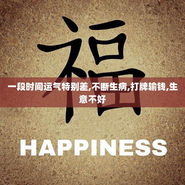 一段时间运气特别差,不断生病,打牌输钱,生意不好