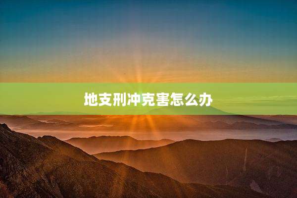 地支刑冲克害怎么办