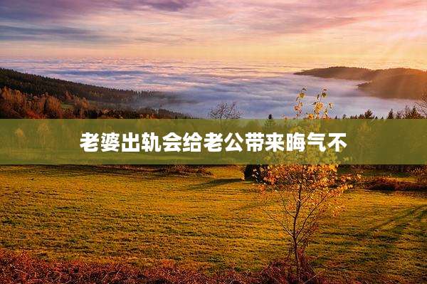 老婆出轨会给老公带来晦气不