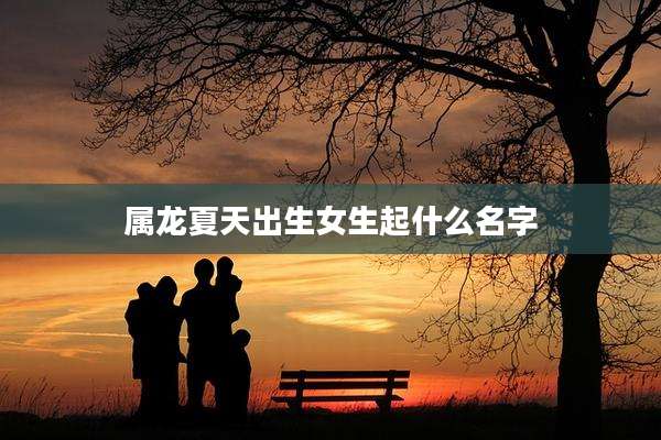 属龙夏天出生女生起什么名字