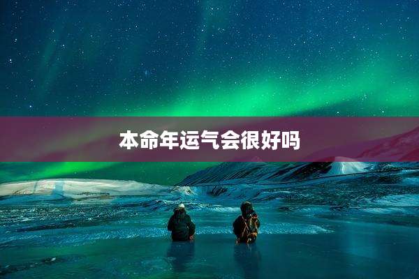 本命年运气会很好吗