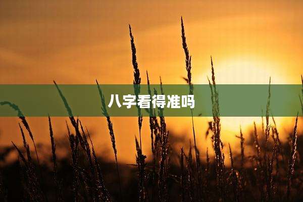 八字看得准吗